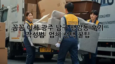 꼼꼼 이사, 광주 남구 행암동 후기 작성법 & 업체 선택 꿀팁 🚚