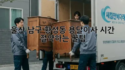울산 남구 황성동 용달이사, 시간 절약하는 꿀팁!