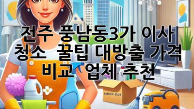 전주 풍남동3가 이사 청소 ✨ 꿀팁 대방출! 가격 비교 & 업체 추천 🏡